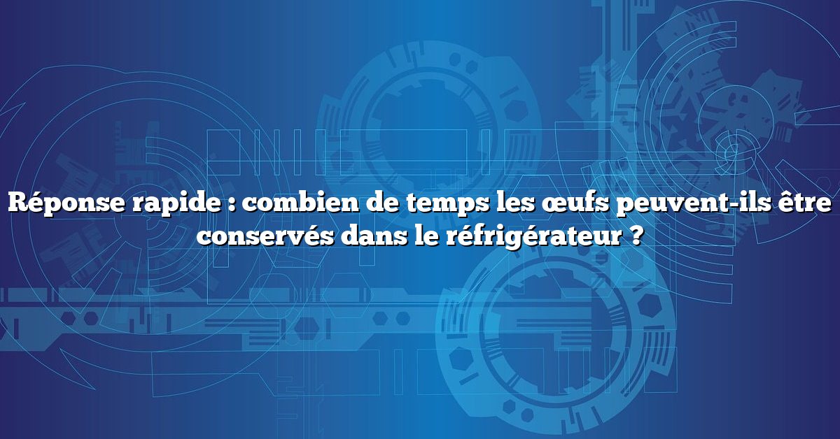 Réponse rapide : combien de temps les œufs peuvent-ils être conservés dans le réfrigérateur ?